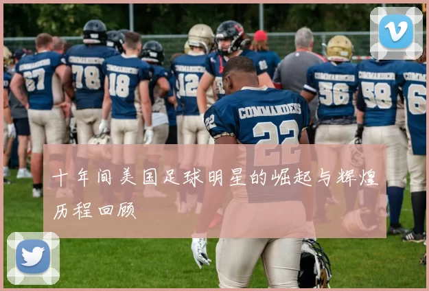 十年间美国足球明星的崛起与辉煌历程回顾