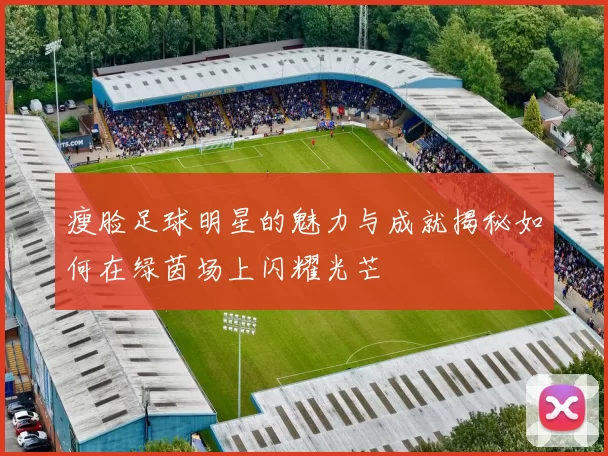 瘦脸足球明星的魅力与成就揭秘如何在绿茵场上闪耀光芒