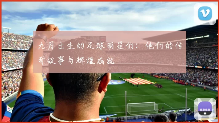 九月出生的足球明星们：他们的传奇故事与辉煌成就