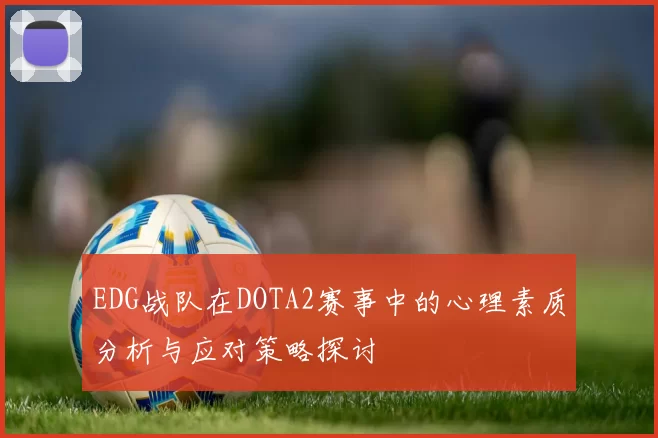 EDG战队在DOTA2赛事中的心理素质分析与应对策略探讨