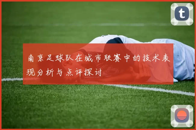 南京足球队在城市联赛中的技术表现分析与点评探讨