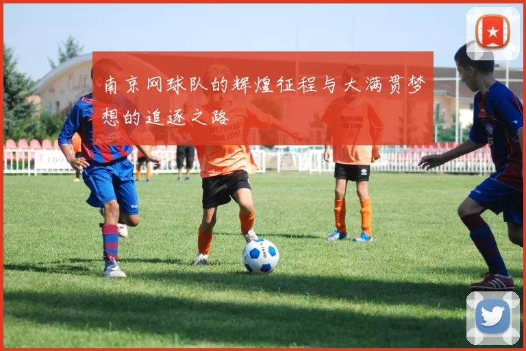 南京网球队的辉煌征程与大满贯梦想的追逐之路