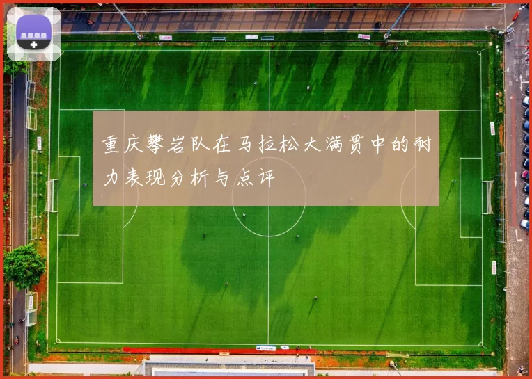 重庆攀岩队在马拉松大满贯中的耐力表现分析与点评