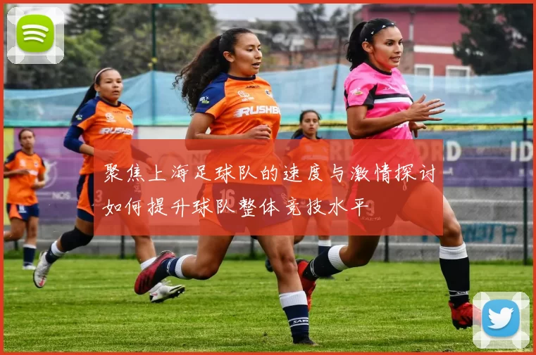 聚焦上海足球队的速度与激情探讨如何提升球队整体竞技水平