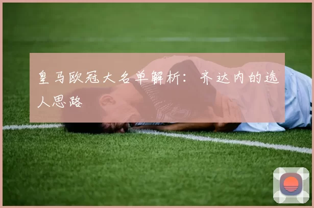 皇马欧冠大名单解析：齐达内的选人思路