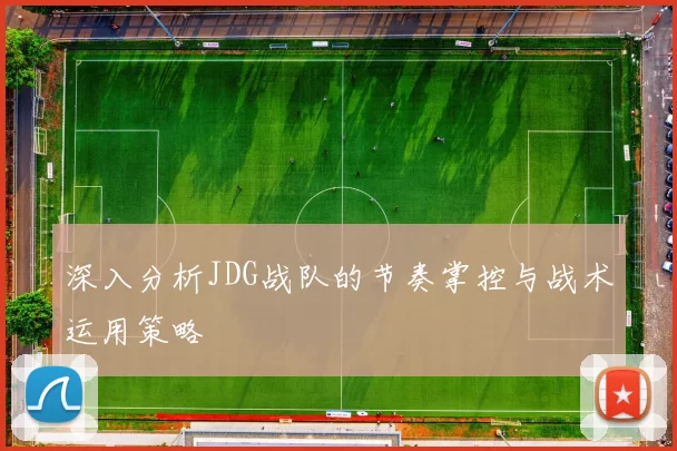 深入分析JDG战队的节奏掌控与战术运用策略