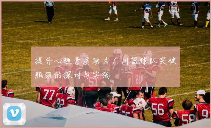 提升心理素质助力广州篮球队突破瓶颈的探讨与实践
