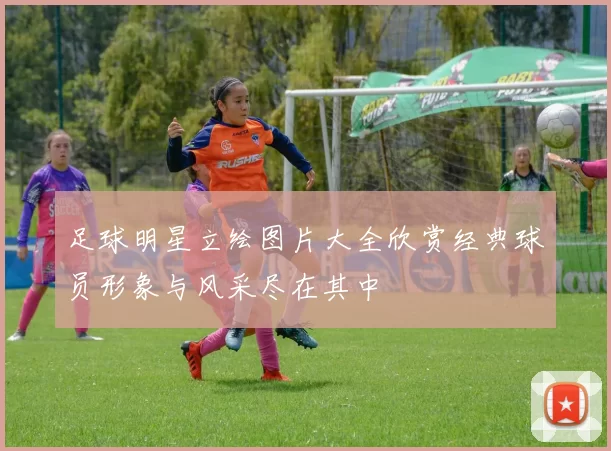 足球明星立绘图片大全欣赏经典球员形象与风采尽在其中