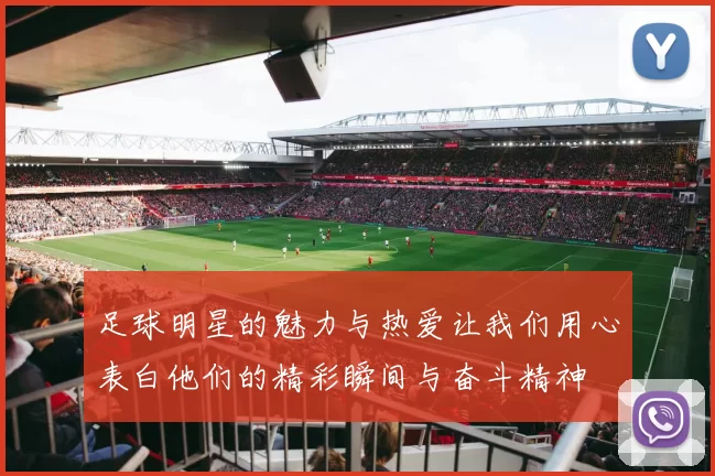 足球明星的魅力与热爱让我们用心表白他们的精彩瞬间与奋斗精神