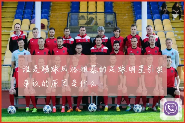 谁是踢球风格粗暴的足球明星引发争议的原因是什么