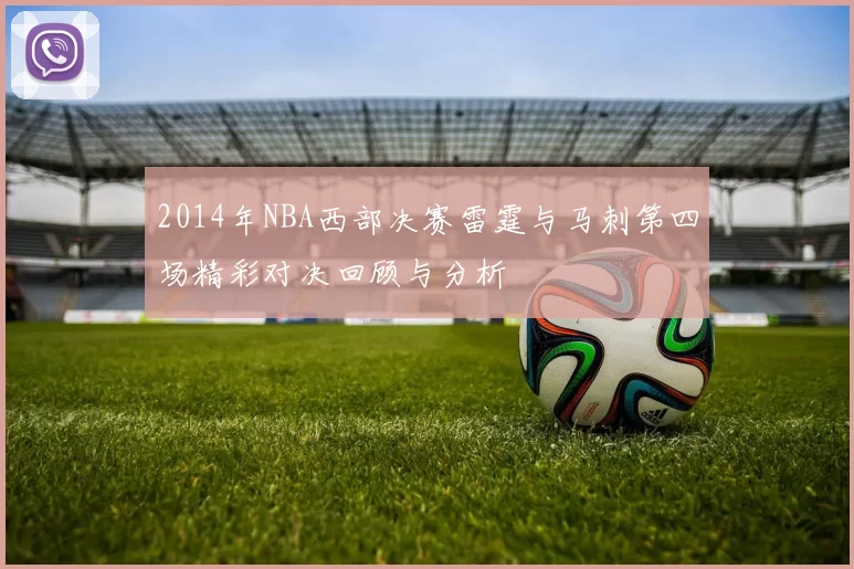 2014年NBA西部决赛雷霆与马刺第四场精彩对决回顾与分析
