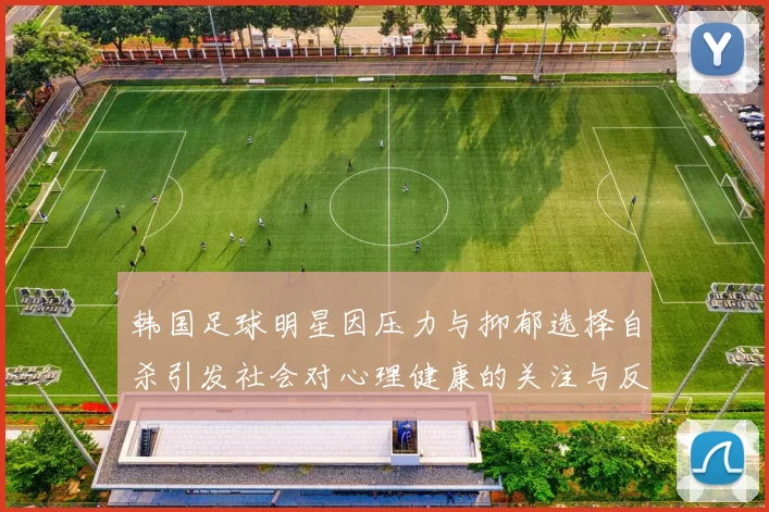 韩国足球明星因压力与抑郁选择自杀引发社会对心理健康的关注与反思