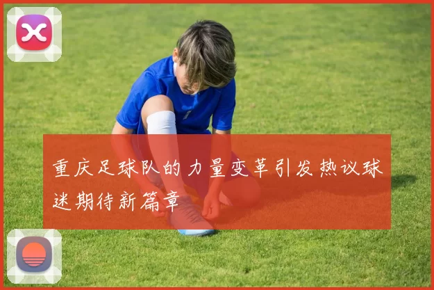 重庆足球队的力量变革引发热议球迷期待新篇章