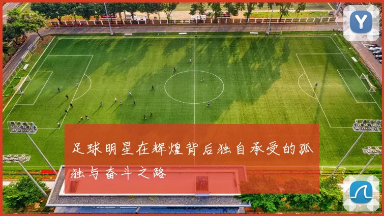 足球明星在辉煌背后独自承受的孤独与奋斗之路