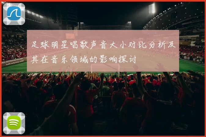 足球明星唱歌声音大小对比分析及其在音乐领域的影响探讨