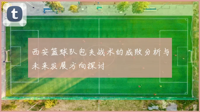 西安篮球队包夹战术的成败分析与未来发展方向探讨