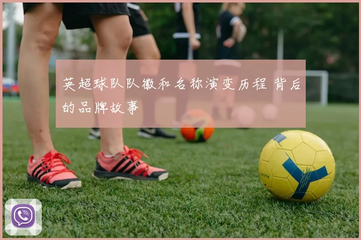 英超球队队徽和名称演变历程 背后的品牌故事