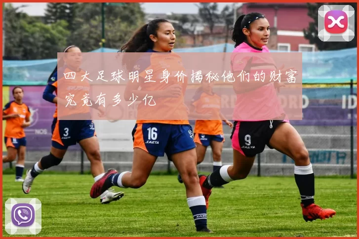 四大足球明星身价揭秘他们的财富究竟有多少亿