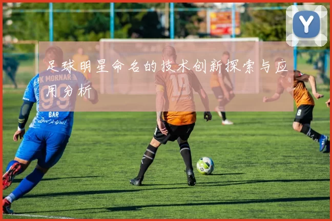 足球明星命名的技术创新探索与应用分析