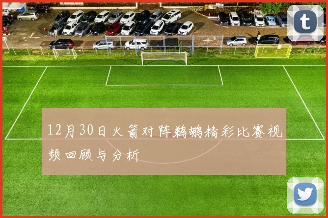 12月30日火箭对阵鹈鹕精彩比赛视频回顾与分析