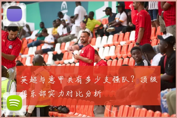 英超与意甲共有多少支强队？顶级俱乐部实力对比分析