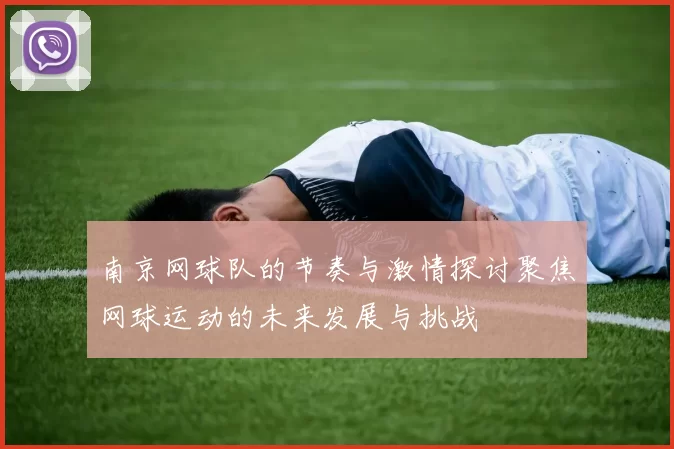 南京网球队的节奏与激情探讨聚焦网球运动的未来发展与挑战