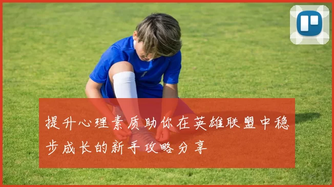 提升心理素质助你在英雄联盟中稳步成长的新手攻略分享