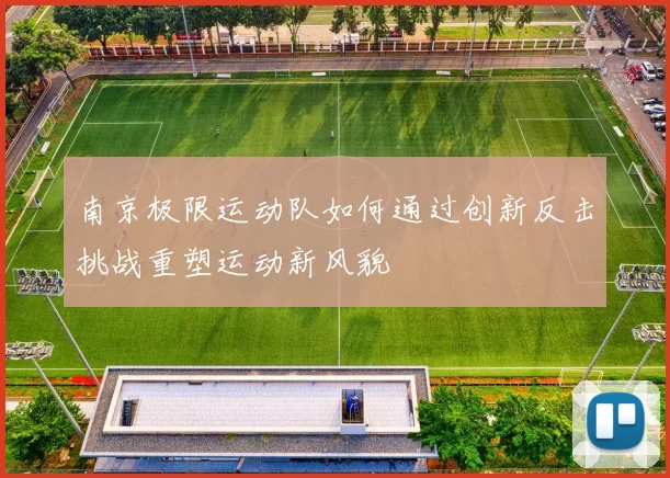 南京极限运动队如何通过创新反击挑战重塑运动新风貌