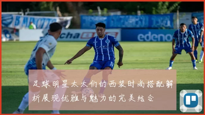 足球明星太太们的西装时尚搭配解析展现优雅与魅力的完美结合