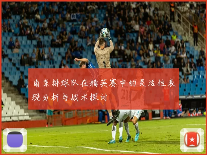 南京排球队在精英赛中的灵活性表现分析与战术探讨