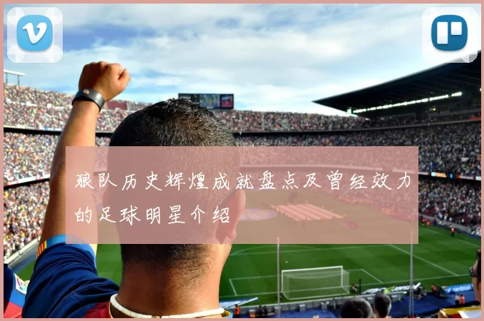 狼队历史辉煌成就盘点及曾经效力的足球明星介绍