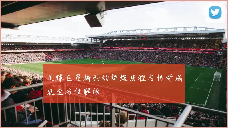 足球巨星梅西的辉煌历程与传奇成就全方位解读