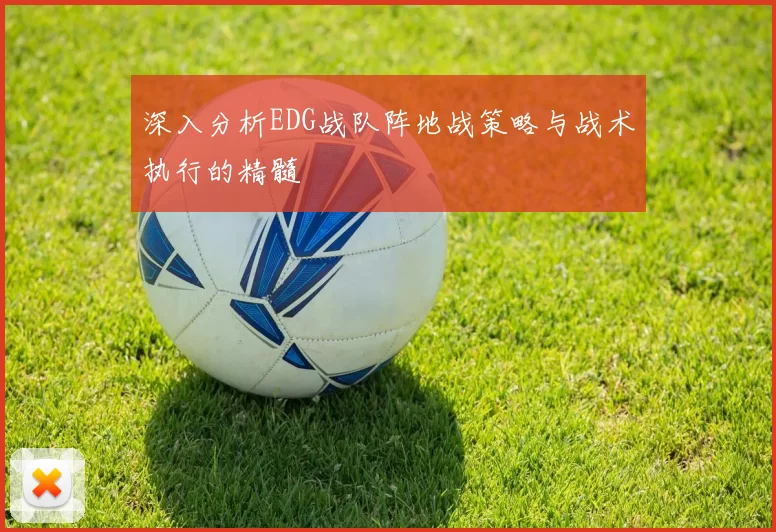 深入分析EDG战队阵地战策略与战术执行的精髓