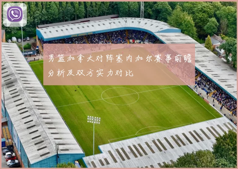 男篮加拿大对阵塞内加尔赛事前瞻分析及双方实力对比