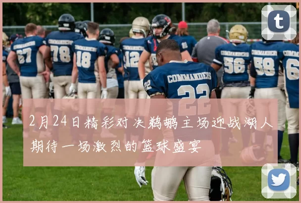2月24日精彩对决鹈鹕主场迎战湖人期待一场激烈的篮球盛宴