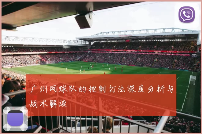 广州网球队的控制打法深度分析与战术解读