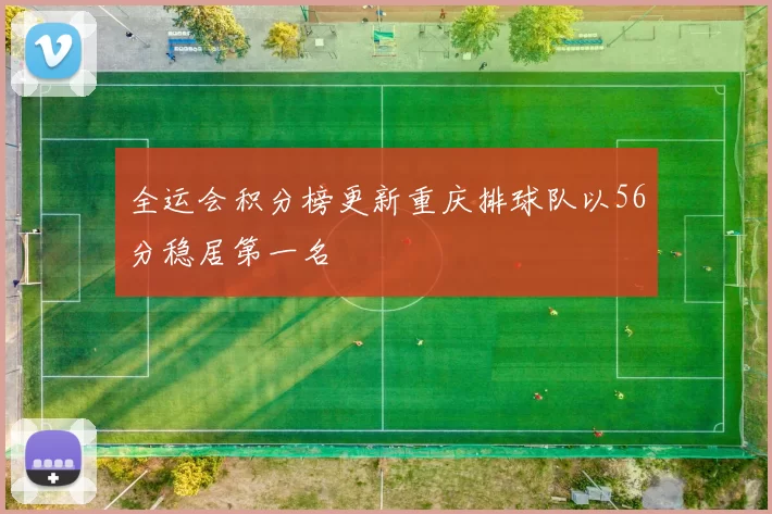 全运会积分榜更新重庆排球队以56分稳居第一名