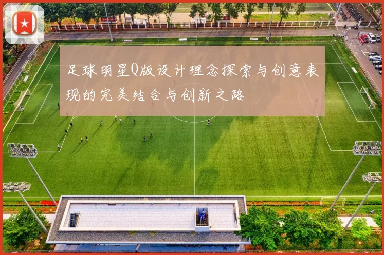 足球明星Q版设计理念探索与创意表现的完美结合与创新之路