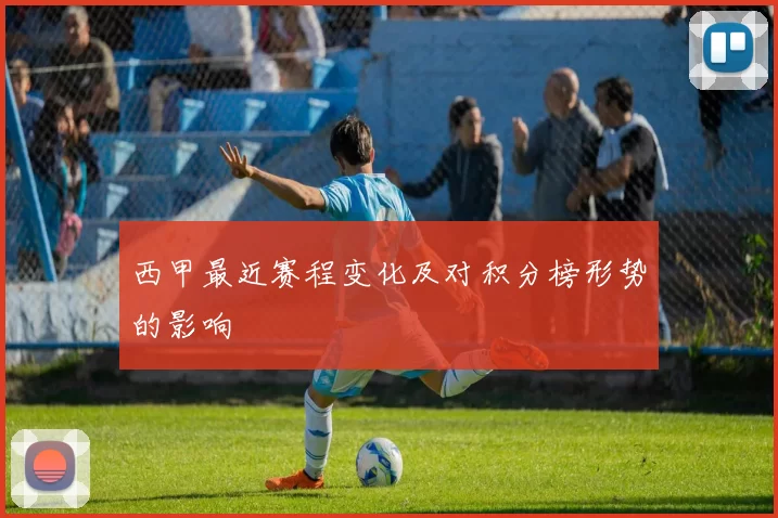 西甲最近赛程变化及对积分榜形势的影响