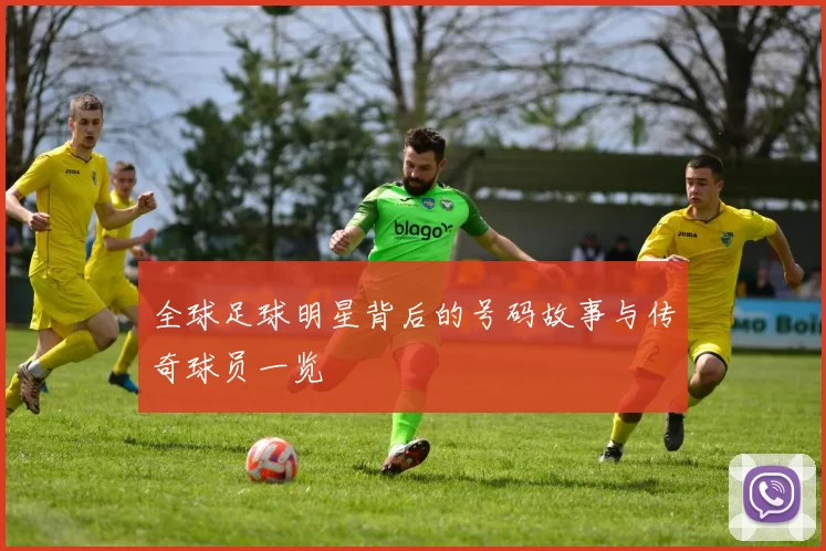 全球足球明星背后的号码故事与传奇球员一览