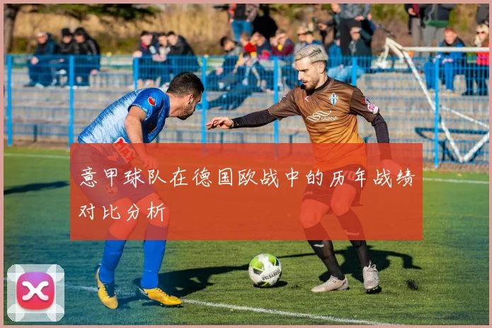 意甲球队在德国欧战中的历年战绩对比分析