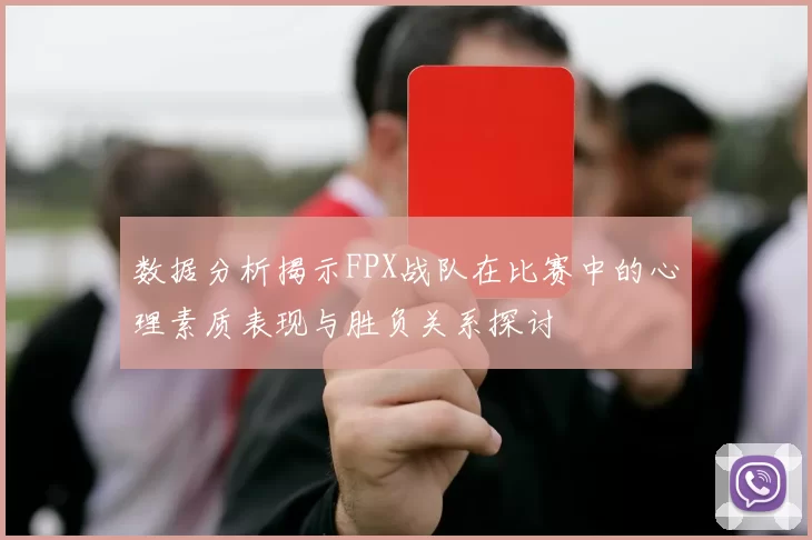 数据分析揭示FPX战队在比赛中的心理素质表现与胜负关系探讨
