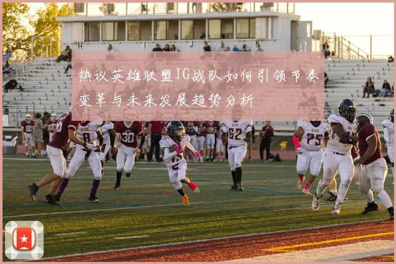 热议英雄联盟IG战队如何引领节奏变革与未来发展趋势分析