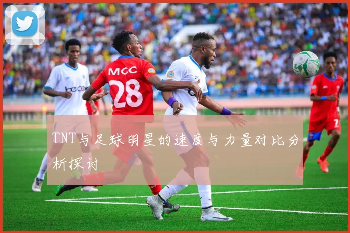 TNT与足球明星的速度与力量对比分析探讨