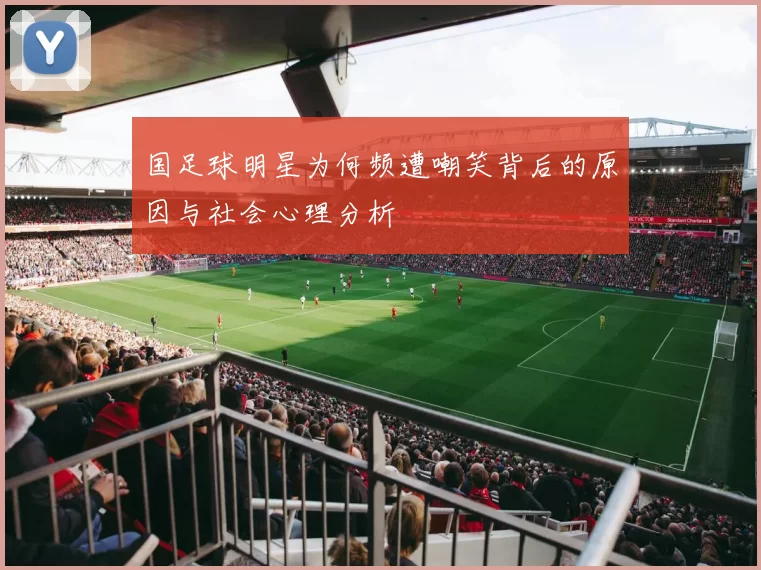 国足球明星为何频遭嘲笑背后的原因与社会心理分析