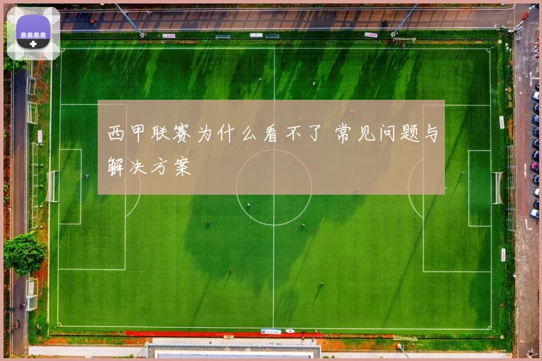 西甲联赛为什么看不了 常见问题与解决方案