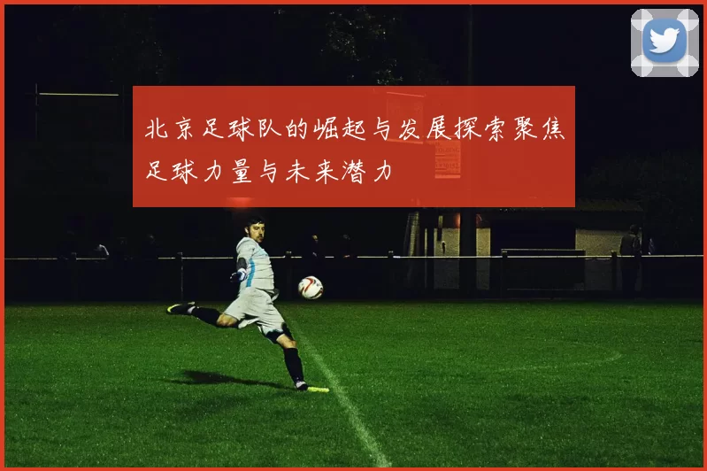 北京足球队的崛起与发展探索聚焦足球力量与未来潜力