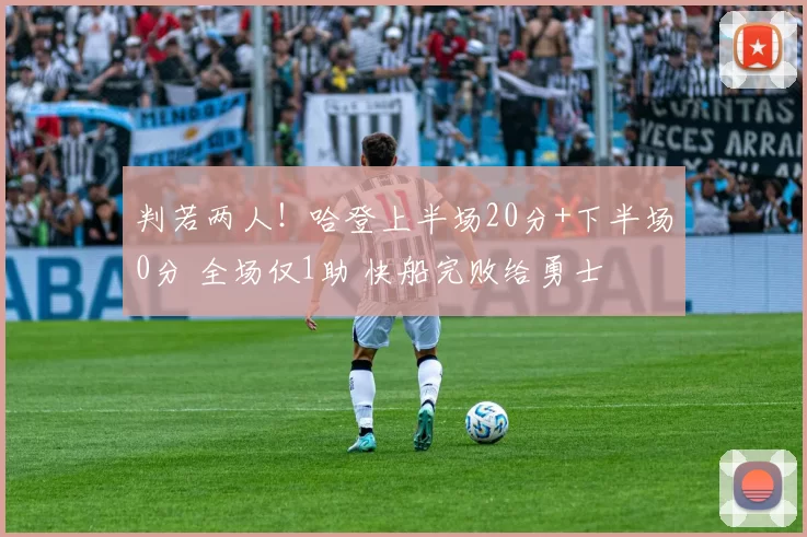 判若两人！哈登上半场20分+下半场0分 全场仅1助 快船完败给勇士