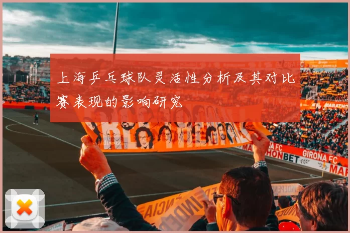 上海乒乓球队灵活性分析及其对比赛表现的影响研究