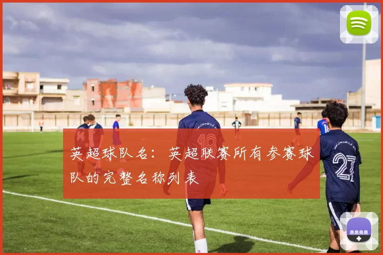 英超球队名：英超联赛所有参赛球队的完整名称列表